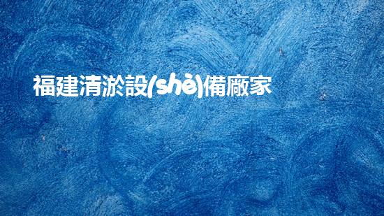 福建清淤設(shè)備廠家報(bào)價(jià)：價(jià)格驚人！為什么這個(gè)小設(shè)備如此火爆？